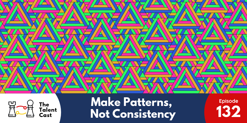 EP 132 – Make Patterns, Not Consistency